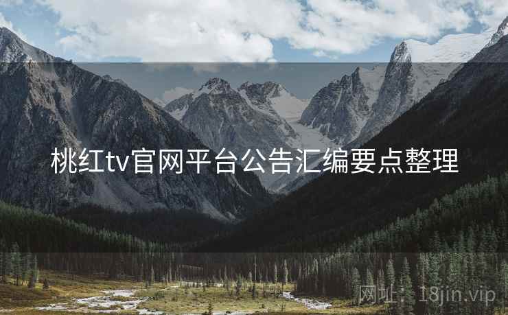 桃红tv官网平台公告汇编要点整理  第2张