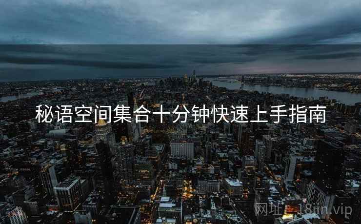 秘语空间集合十分钟快速上手指南  第2张