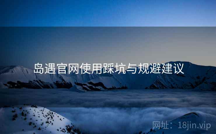 岛遇官网使用踩坑与规避建议  第2张