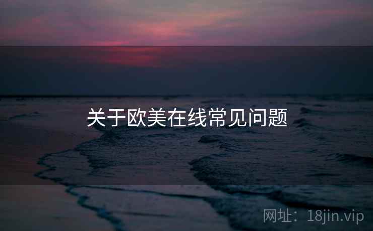 关于欧美在线常见问题  第1张