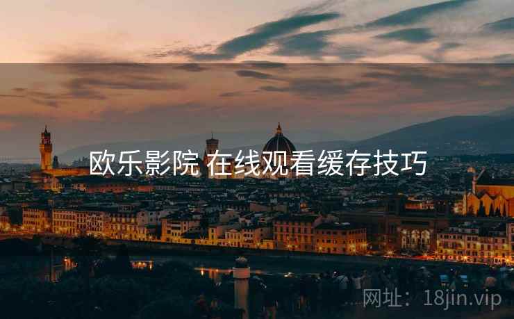 欧乐影院 在线观看缓存技巧  第1张