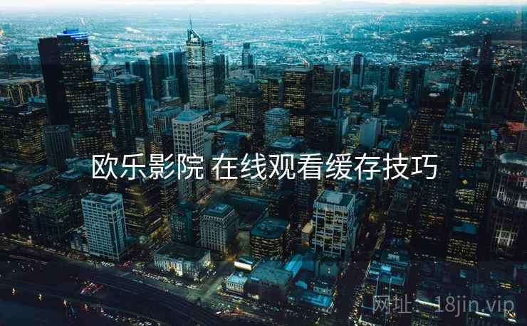 欧乐影院 在线观看缓存技巧  第2张