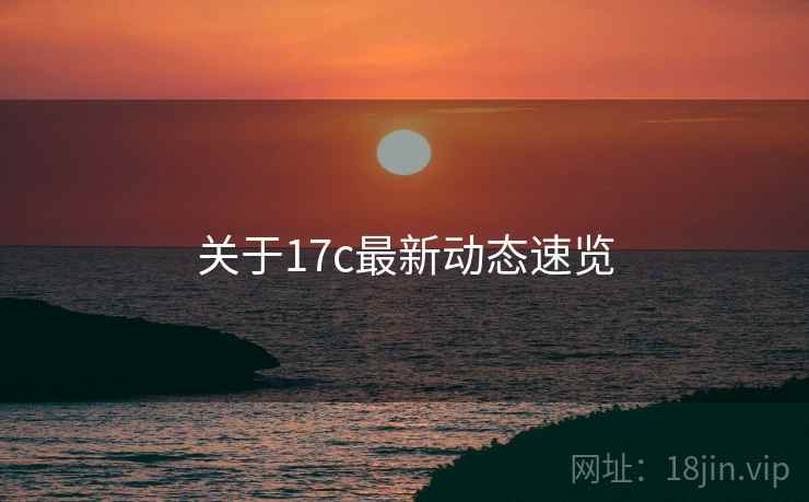 关于17c最新动态速览  第2张