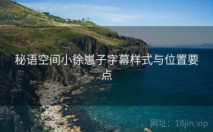 秘语空间小徐崽子字幕样式与位置要点  第1张