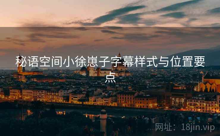 秘语空间小徐崽子字幕样式与位置要点  第2张