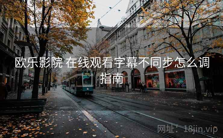 欧乐影院 在线观看字幕不同步怎么调指南  第2张