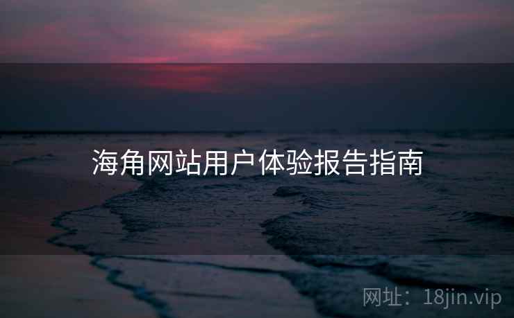 海角网站用户体验报告指南  第2张