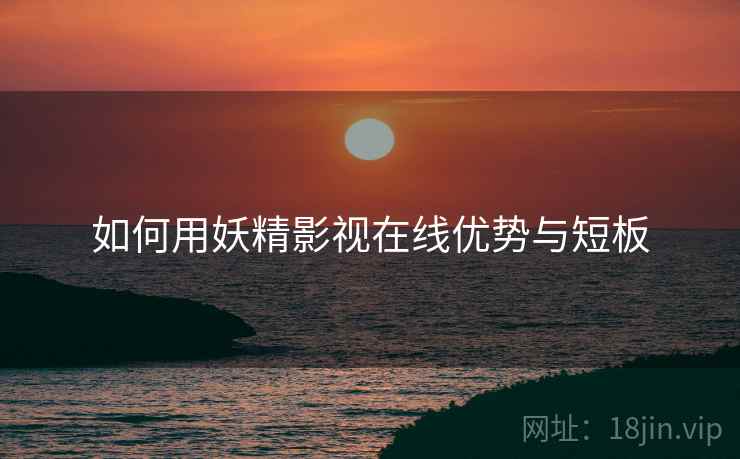如何用妖精影视在线优势与短板  第2张