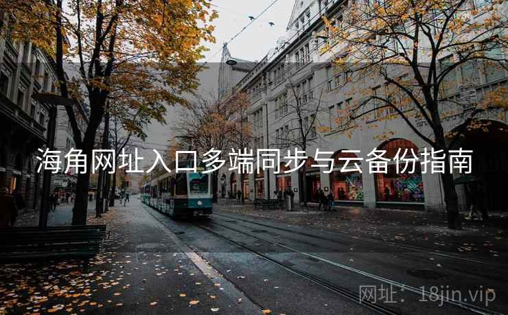 海角网址入口多端同步与云备份指南  第1张