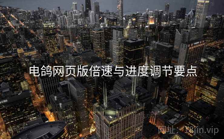 电鸽网页版倍速与进度调节要点  第1张