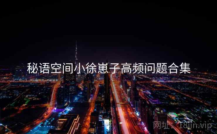 秘语空间小徐崽子高频问题合集  第2张