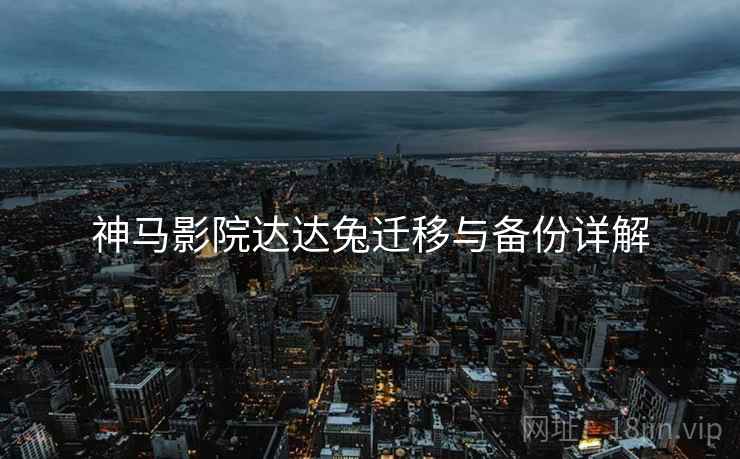 神马影院达达兔迁移与备份详解  第1张