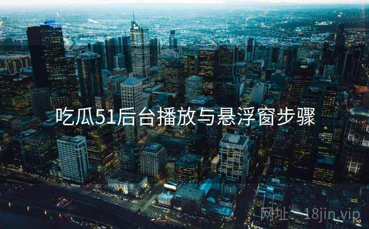 吃瓜51后台播放与悬浮窗步骤  第2张