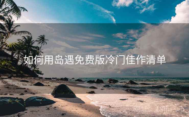 如何用岛遇免费版冷门佳作清单  第1张