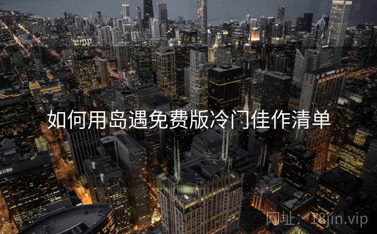如何用岛遇免费版冷门佳作清单  第2张