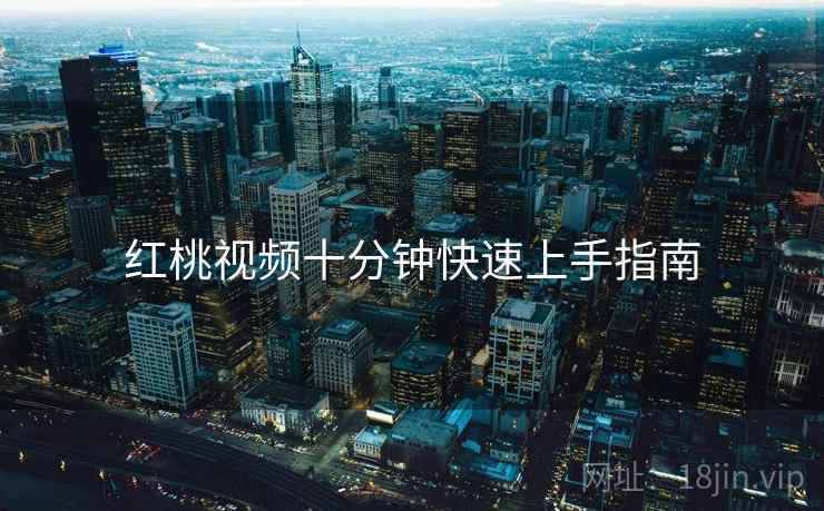 红桃视频十分钟快速上手指南  第1张