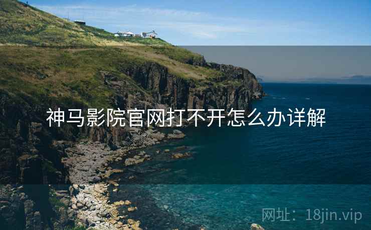 神马影院官网打不开怎么办详解  第2张