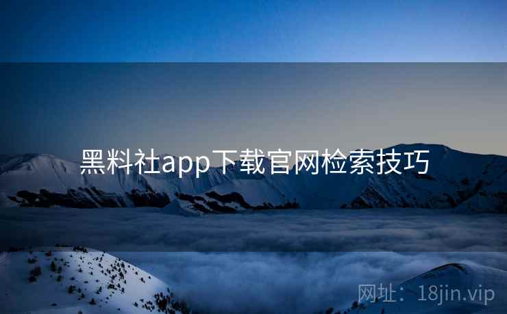黑料社app下载官网检索技巧  第2张
