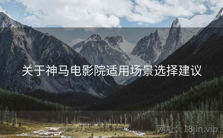 关于神马电影院适用场景选择建议  第2张