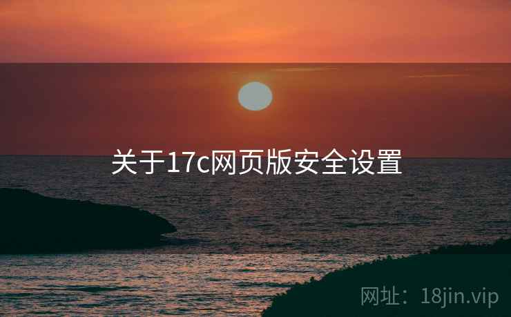 关于17c网页版安全设置  第1张