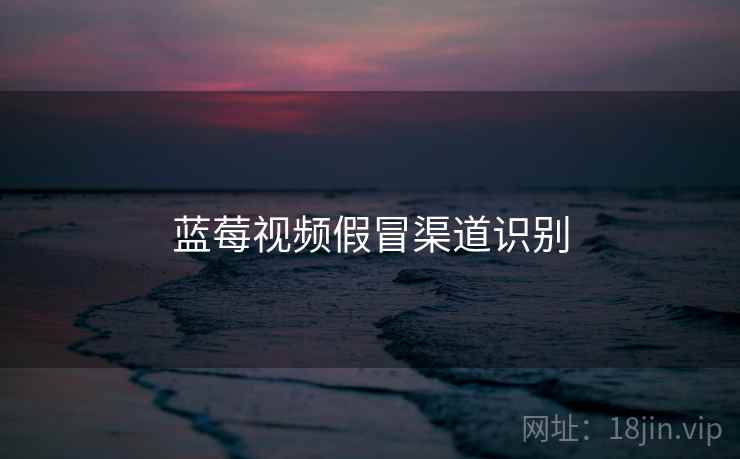 蓝莓视频假冒渠道识别  第2张