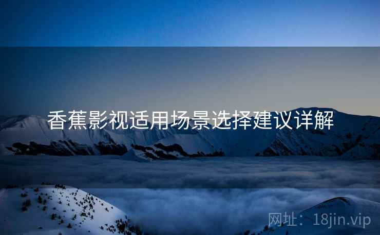 香蕉影视适用场景选择建议详解  第1张
