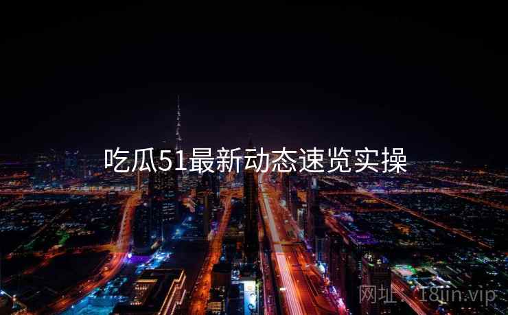 吃瓜51最新动态速览实操  第2张