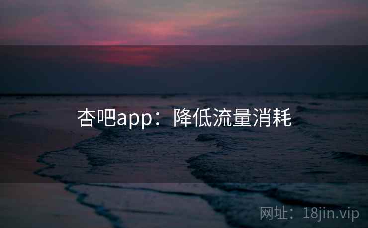 杏吧app：降低流量消耗  第2张