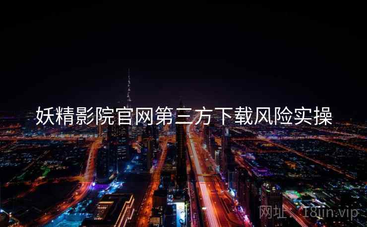 妖精影院官网第三方下载风险实操  第2张