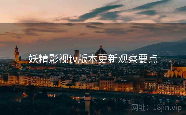 妖精影视tv版本更新观察要点  第1张