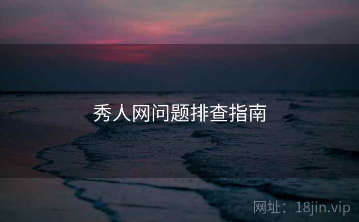 秀人网问题排查指南  第2张