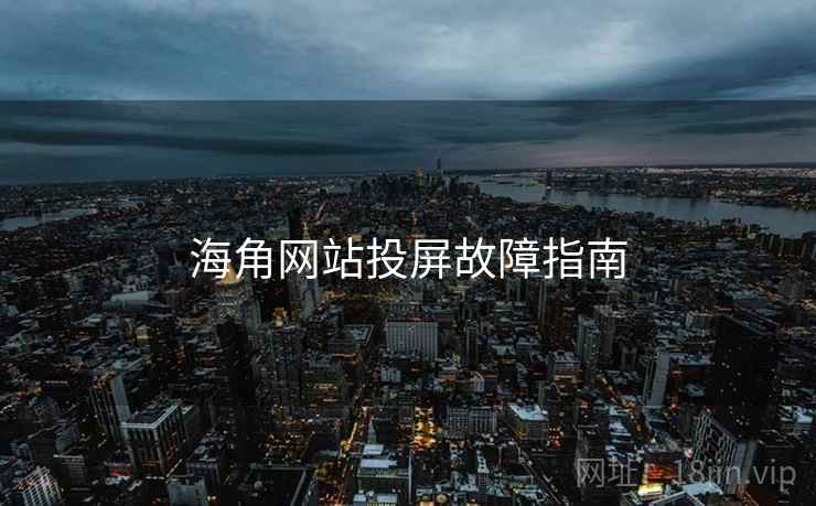 海角网站投屏故障指南  第2张