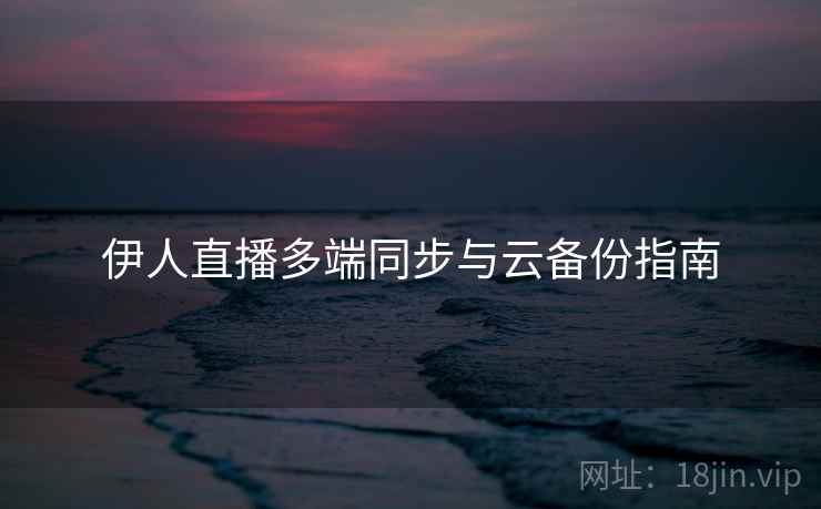 伊人直播多端同步与云备份指南  第2张