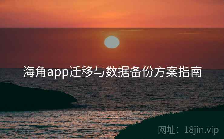 海角app迁移与数据备份方案指南  第2张