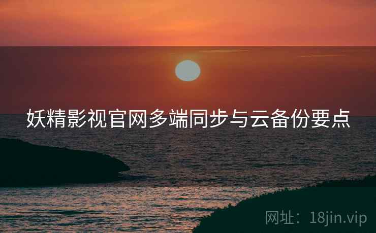 妖精影视官网多端同步与云备份要点  第2张