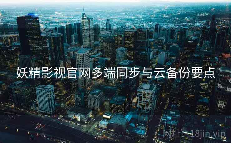 妖精影视官网多端同步与云备份要点  第1张