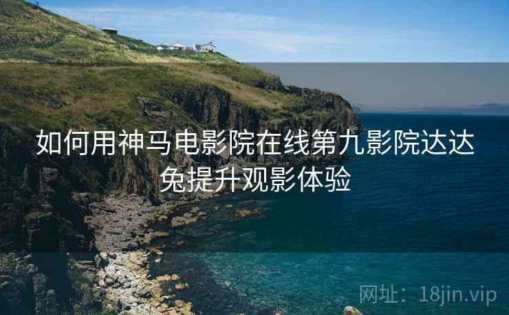如何用神马电影院在线第九影院达达兔提升观影体验  第1张