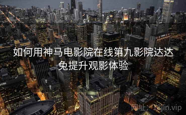 如何用神马电影院在线第九影院达达兔提升观影体验  第2张
