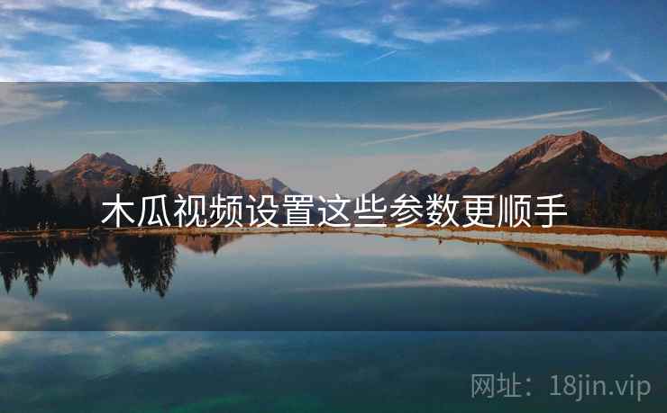 木瓜视频设置这些参数更顺手  第2张