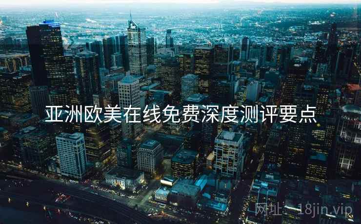 亚洲欧美在线免费深度测评要点  第2张