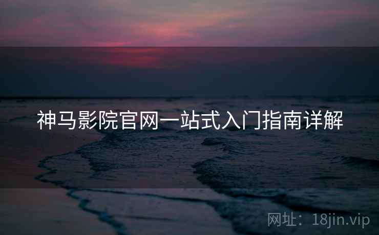 神马影院官网一站式入门指南详解  第1张