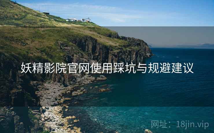 妖精影院官网使用踩坑与规避建议  第1张