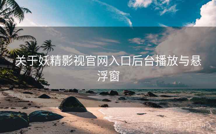 关于妖精影视官网入口后台播放与悬浮窗  第1张
