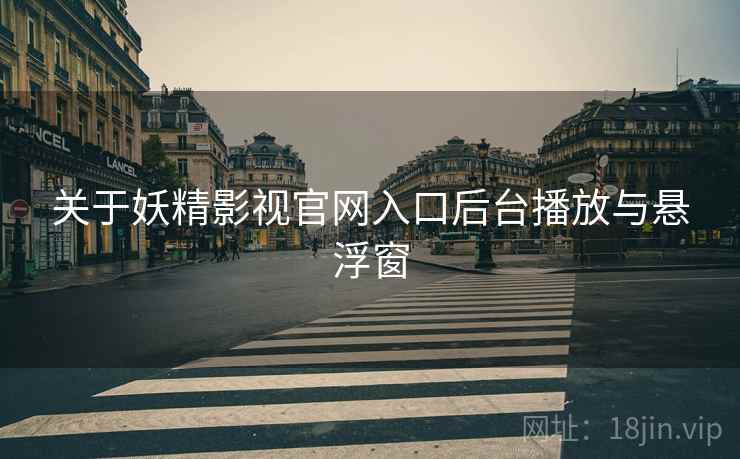 关于妖精影视官网入口后台播放与悬浮窗  第2张