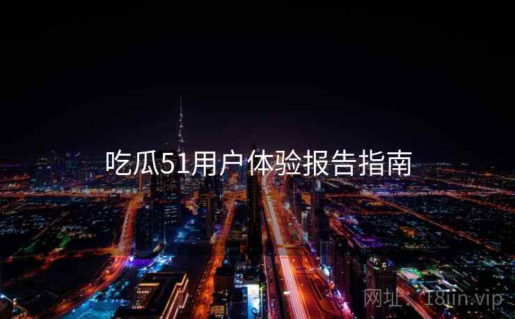 吃瓜51用户体验报告指南  第1张