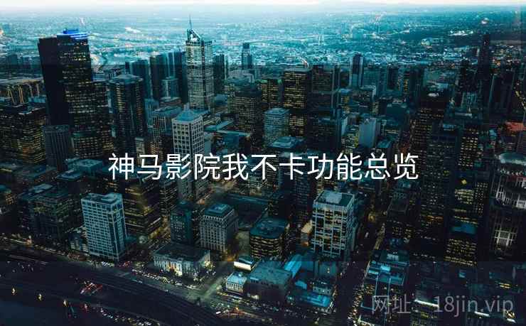 神马影院我不卡功能总览  第2张