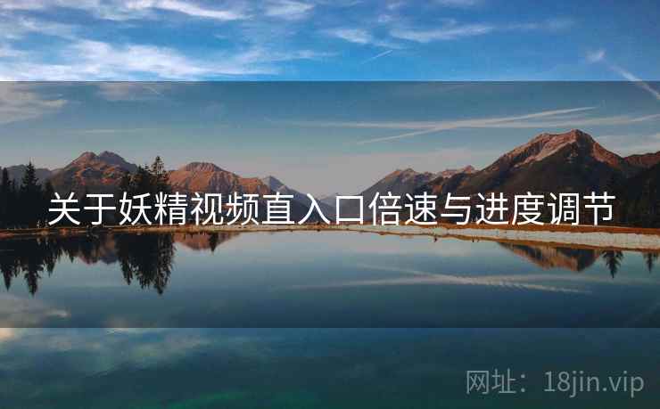关于妖精视频直入口倍速与进度调节  第1张