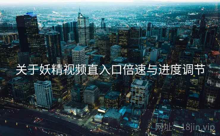 关于妖精视频直入口倍速与进度调节  第2张