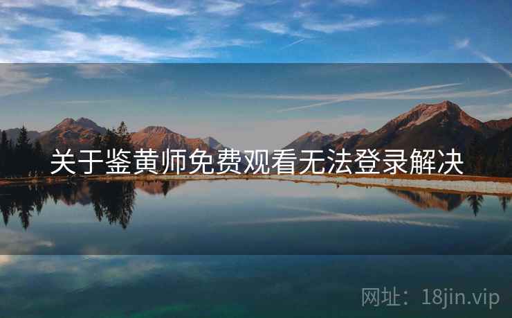 关于鉴黄师免费观看无法登录解决  第2张