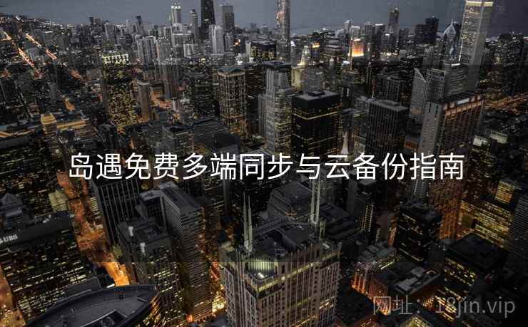 岛遇免费多端同步与云备份指南  第2张